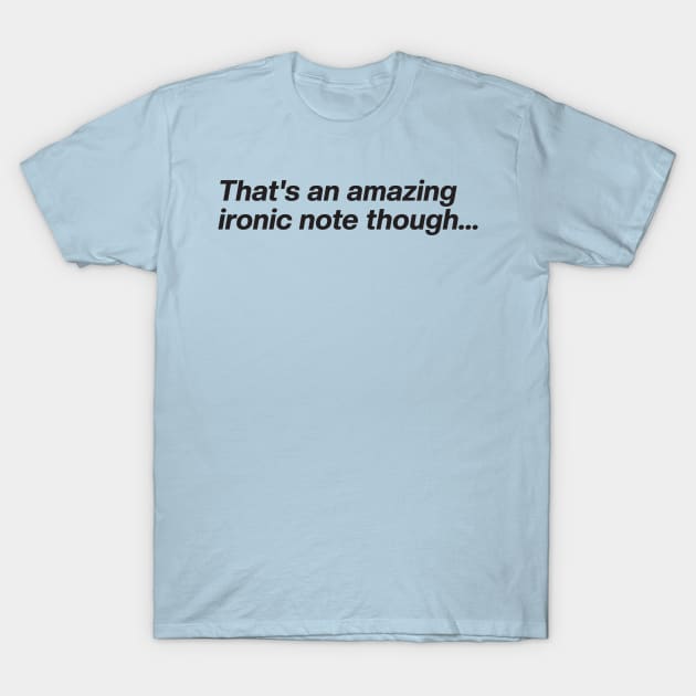 That's an amazing ironic note though... T-Shirt by Nate's World of Tees